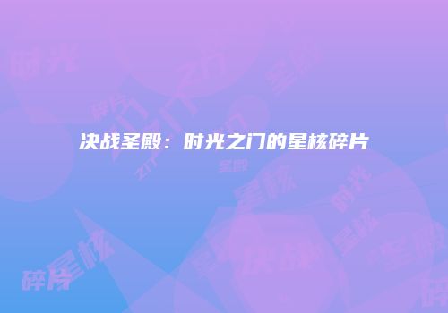 决战圣殿：时光之门的星核碎片