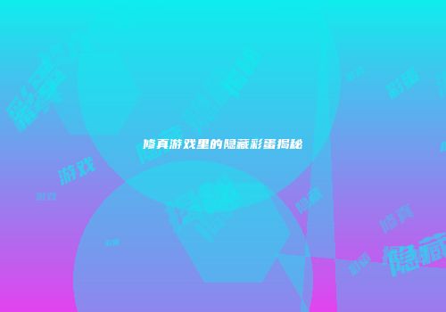 修真游戏里的隐藏彩蛋揭秘