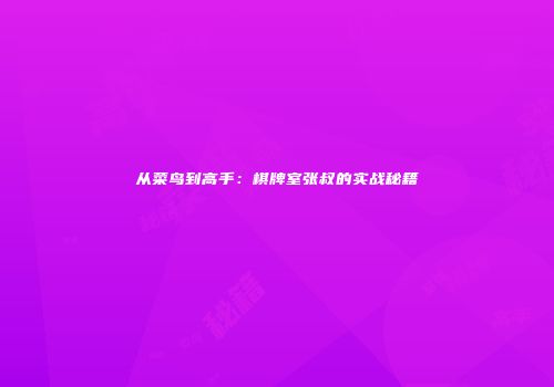 从菜鸟到高手：棋牌室张叔的实战秘籍