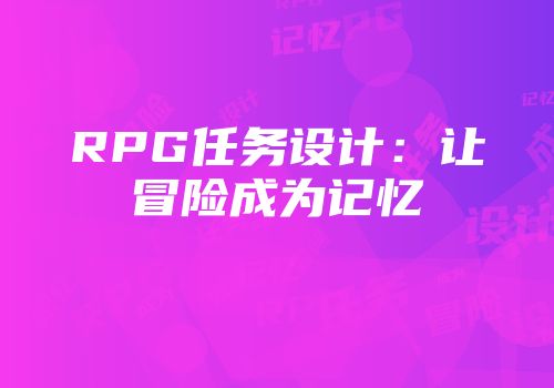 RPG任务设计：让冒险成为记忆