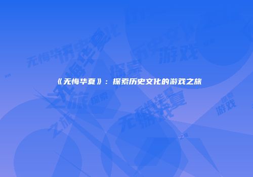 《无悔华夏》：探索历史文化的游戏之旅