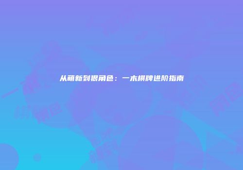 从萌新到狠角色:一木棋牌进阶指南