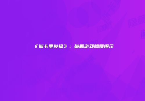 《斯卡里外福》：破解游戏隐藏提示