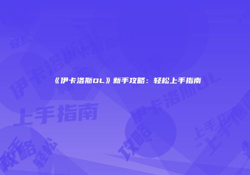 《伊卡洛斯OL》新手攻略：轻松上手指南