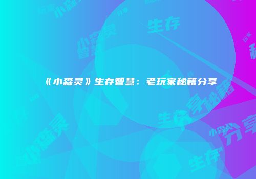 《小森灵》生存智慧：老玩家秘籍分享