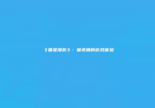 《喵星漫游》:猫视角的游戏体验