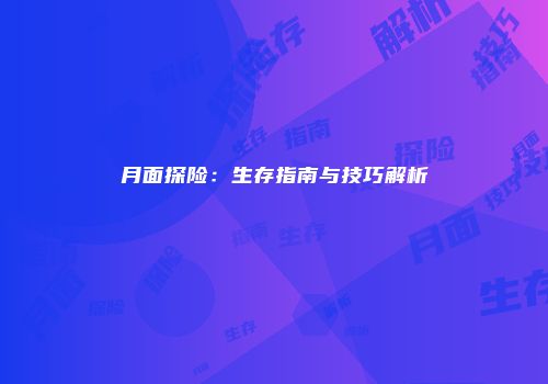 月面探险：生存指南与技巧解析