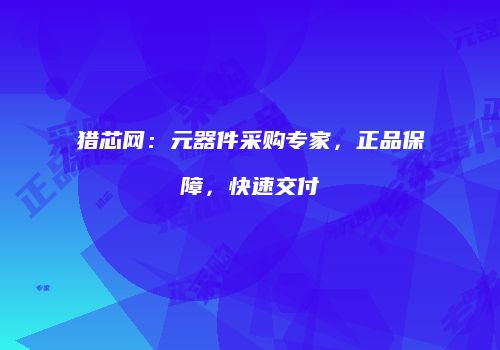 猎芯网：元器件采购专家，正品保障，快速交付