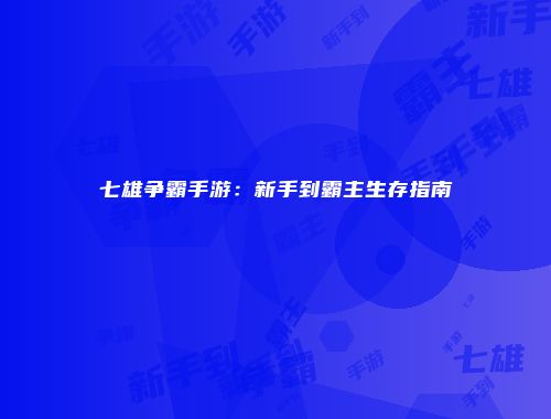 七雄争霸手游：新手到霸主生存指南