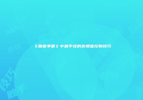 《魔兽争霸》中触手怪的仇恨值控制技巧