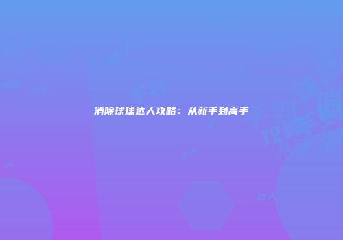 消除球球达人攻略：从新手到高手
