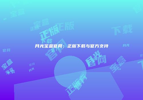 月光宝盒官网：正版下载与官方支持