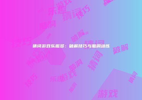 猜词游戏乐趣多:破解技巧与脑洞训练