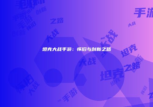 坦克大战手游：怀旧与创新之路