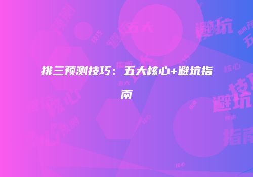 排三预测技巧：五大核心+避坑指南