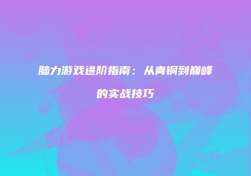 脑力游戏进阶指南：从青铜到巅峰的实战技巧