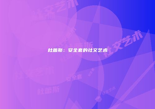 杜蕾斯:安全套的社交艺术