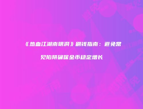 《热血江湖南明洞》刷钱指南：避免常见陷阱确保金币稳定增长