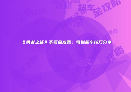 《勇者之路》不氪金攻略：弯道超车技巧分享