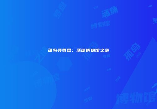 孤岛寻罗盘：活体博物馆之谜