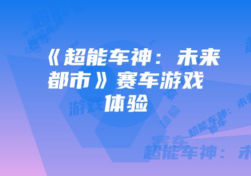 《超能车神：未来都市》赛车游戏体验