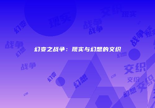 幻变之战争：现实与幻想的交织