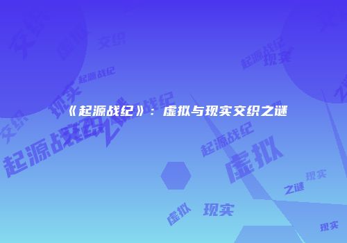 《起源战纪》：虚拟与现实交织之谜