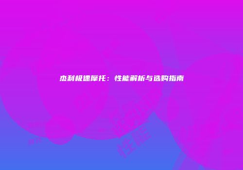 杰利极速摩托：性能解析与选购指南