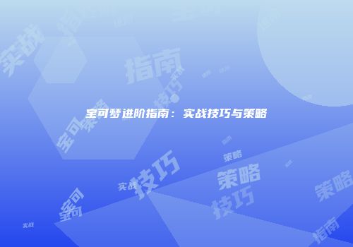 宝可梦进阶指南：实战技巧与策略