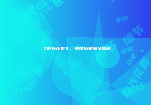 《时光花园》：硬核历史细节揭秘