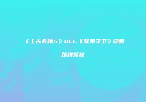 《上古卷轴5》DLC《黎明守卫》隐藏路线探秘