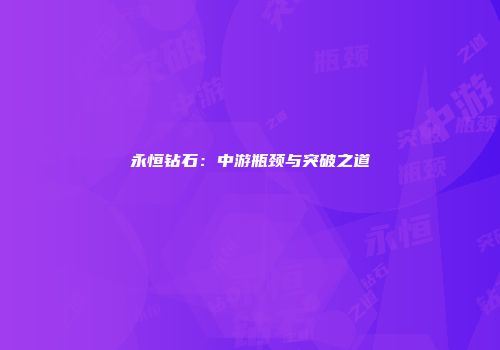 永恒钻石：中游瓶颈与突破之道