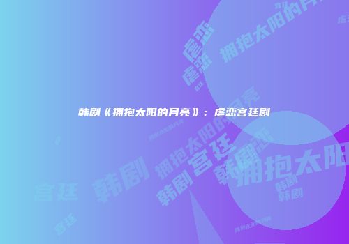 韩剧《拥抱太阳的月亮》:虐恋宫廷剧