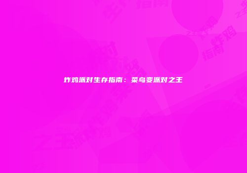 炸鸡派对生存指南：菜鸟变派对之王