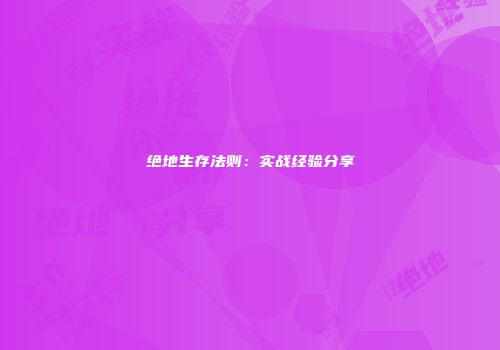 绝地生存法则:实战经验分享