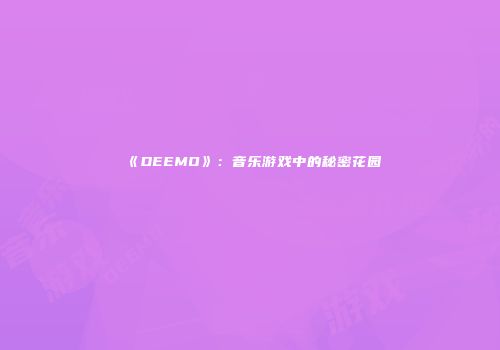 《DEEMO》：音乐游戏中的秘密花园