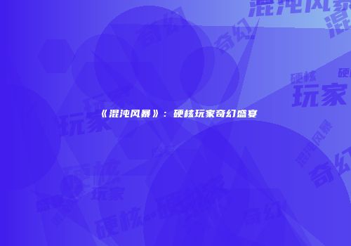 《混沌风暴》：硬核玩家奇幻盛宴