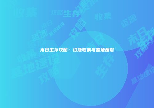 末日生存攻略：资源收集与基地建设