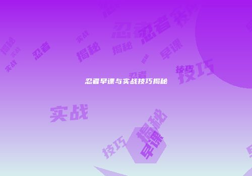 忍者早课与实战技巧揭秘