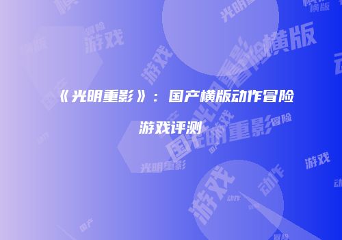《光明重影》：国产横版动作冒险游戏评测