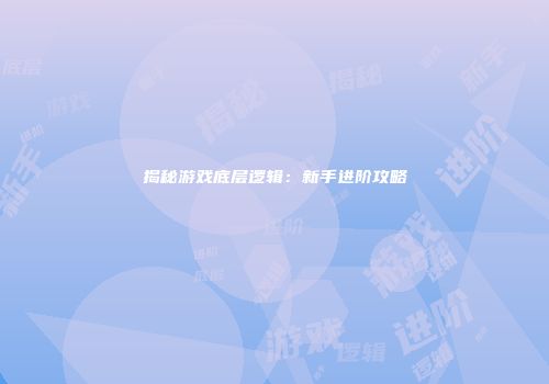 揭秘游戏底层逻辑:新手进阶攻略