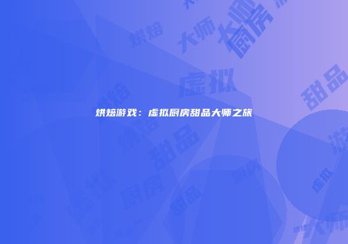 烘焙游戏：虚拟厨房甜品大师之旅