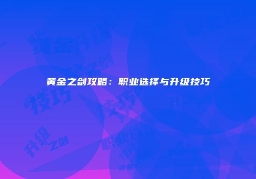 黄金之剑攻略：职业选择与升级技巧