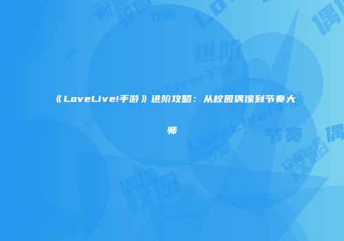《LoveLive!手游》进阶攻略：从校园偶像到节奏大师