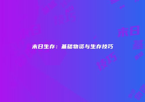 末日生存：基础物资与生存技巧