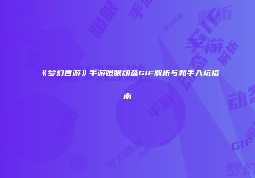 《梦幻西游》手游瞪眼动态GIF解析与新手入坑指南