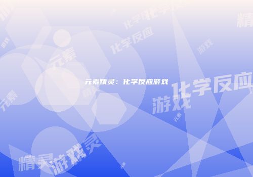 元素精灵：化学反应游戏