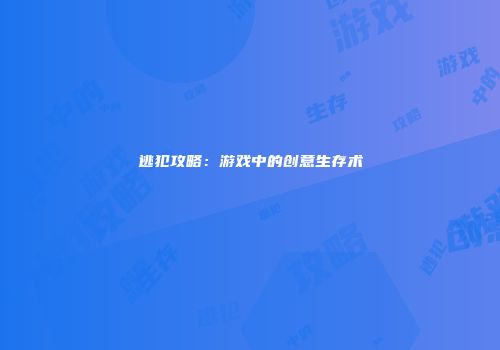 逃犯攻略：游戏中的创意生存术