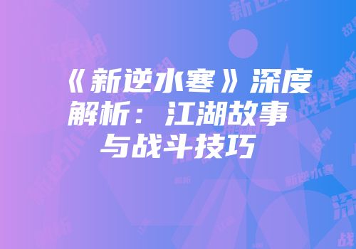 《新逆水寒》深度解析：江湖故事与战斗技巧