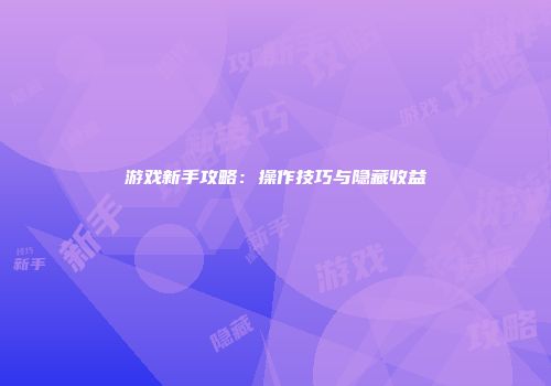 游戏新手攻略：操作技巧与隐藏收益